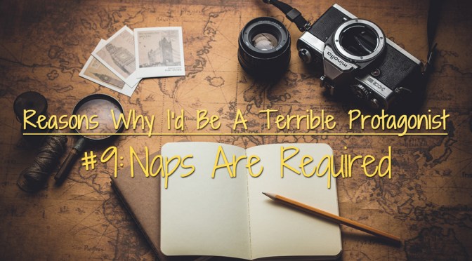 [Why I’d Be A Terrible Protagonist] – Reason #9: Naps Are Required