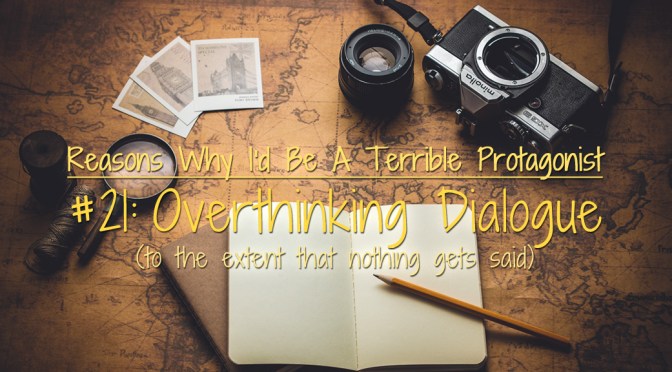 [Why I’d Be A Terrible Protagonist] – Overthinking Dialogue