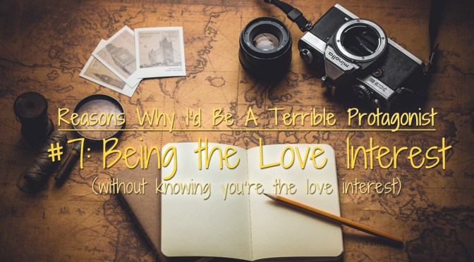 [Why I’d Be A Terrible Protagonist] – Being the Love Interest (Without Knowing You’re the Love Interest)